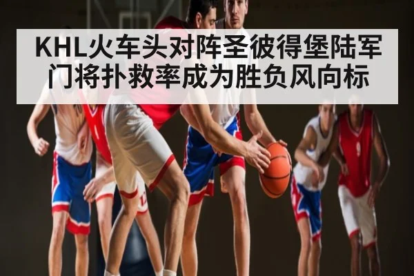 KHL火车头对阵圣彼得堡陆军 门将扑救率成为胜负风向标
